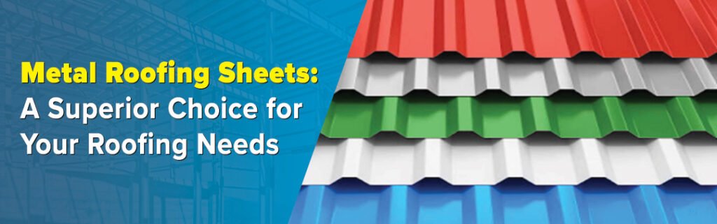 Metal Roofing Sheets: A Superior Choice for Your Roofing Needs