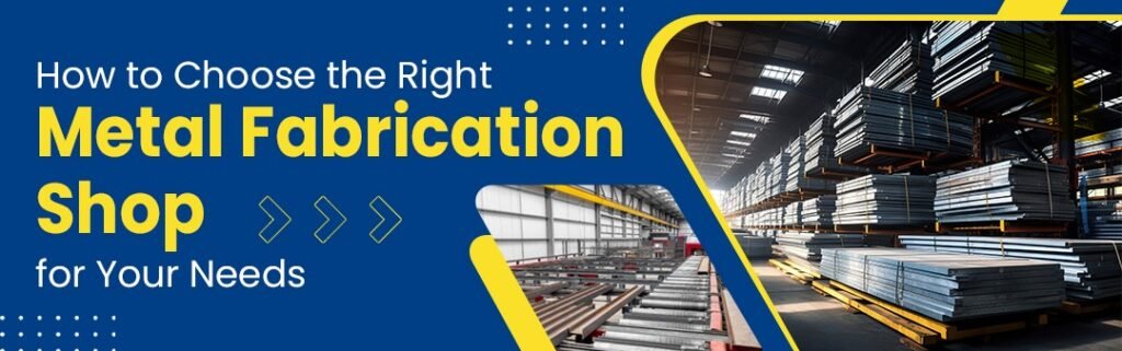 How to Choose the Right Metal Fabrication Shop for Your Needs